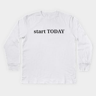 Start today. life quote, life lesson, minimalism philosophy Kids Long Sleeve T-Shirt